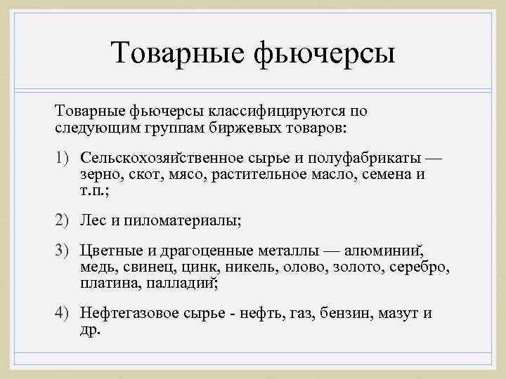 Товарные фьючерсы классифицируются по следующим группам биржевых товаров: 1) Сельскохозяи ственное сырье и полуфабрикаты