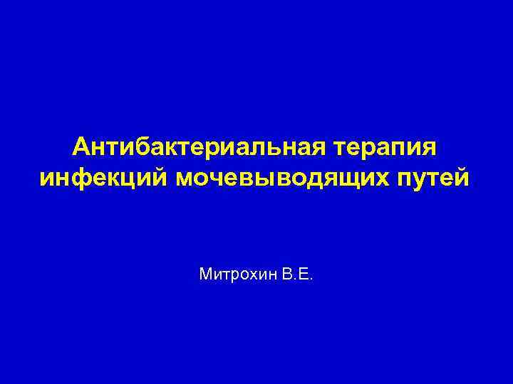 Антибактериальная терапия инфекций мочевыводящих путей Митрохин В. Е. 