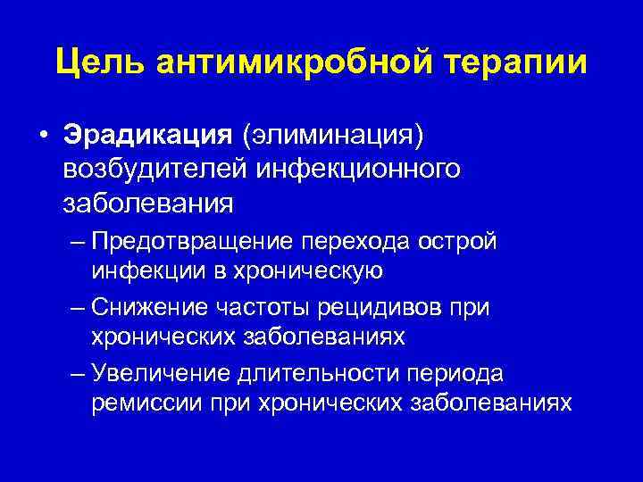 Цель антимикробной терапии • Эрадикация (элиминация) возбудителей инфекционного заболевания – Предотвращение перехода острой инфекции