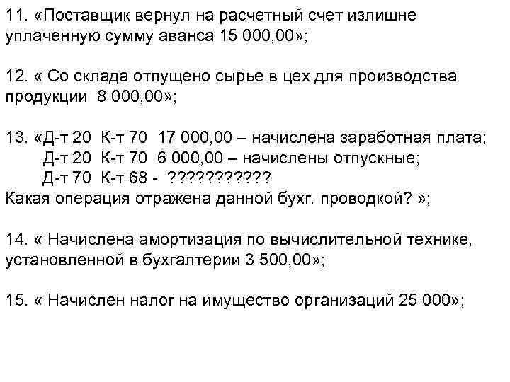 11. «Поставщик вернул на расчетный счет излишне уплаченную сумму аванса 15 000, 00» ;
