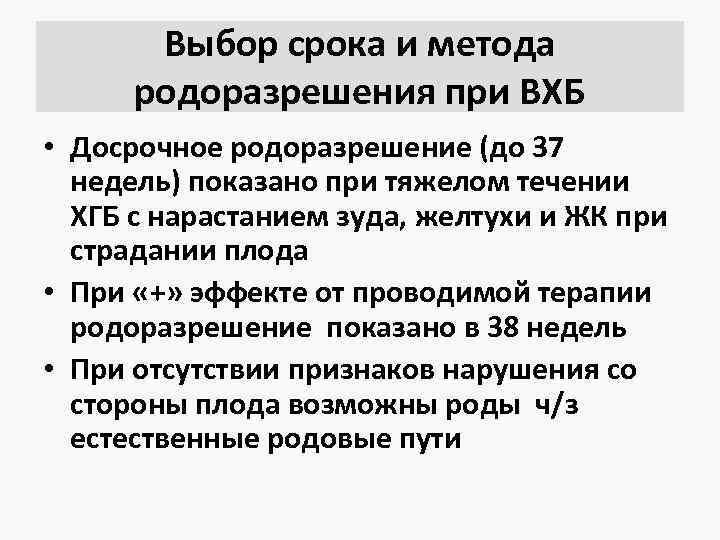 Выбор срока и метода родоразрешения при ВХБ • Досрочное родоразрешение (до 37 недель) показано