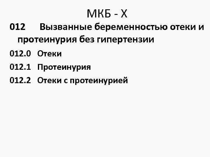 МКБ - Х 012 Вызванные беременностью отеки и протеинурия без гипертензии 012. 0 Отеки