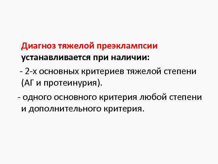 Диагноз тяжелой преэклампсии устанавливается при наличии: - 2 -х основных критериев тяжелой степени (АГ