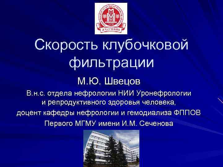 Скорость клубочковой фильтрации М. Ю. Швецов В. н. с. отдела нефрологии НИИ Уронефрологии и