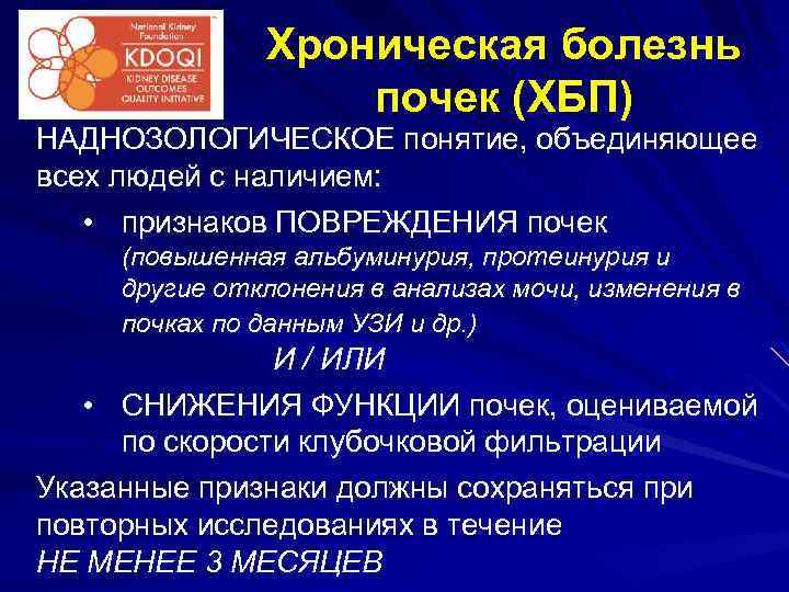 Хроническая болезнь почек (ХБП) НАДНОЗОЛОГИЧЕСКОЕ понятие, объединяющее всех людей с наличием: • признаков ПОВРЕЖДЕНИЯ