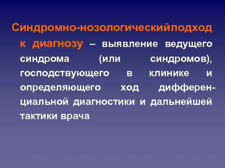 Синдромно-нозологический подход к диагнозу – выявление ведущего синдрома (или синдромов), господствующего в клинике и