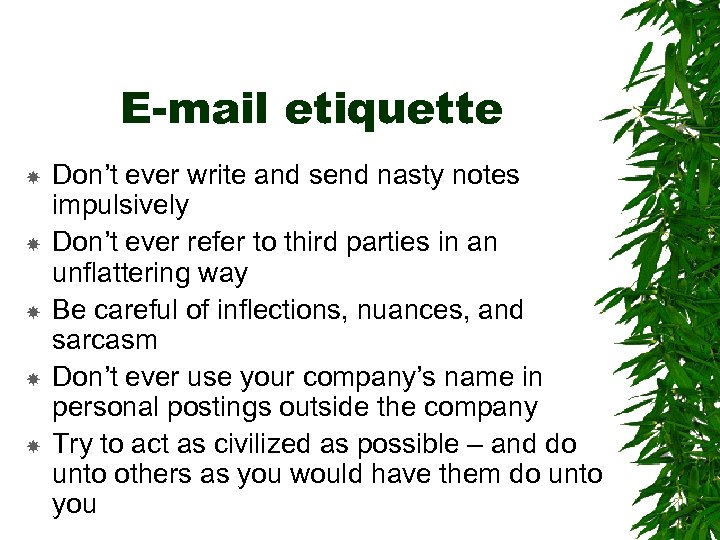 E-mail etiquette Don’t ever write and send nasty notes impulsively Don’t ever refer to