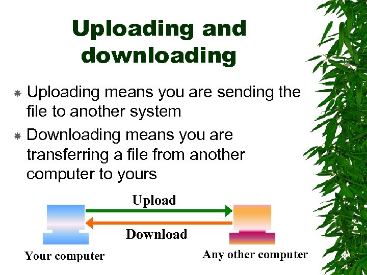 Uploading and downloading Uploading means you are sending the file to another system Downloading