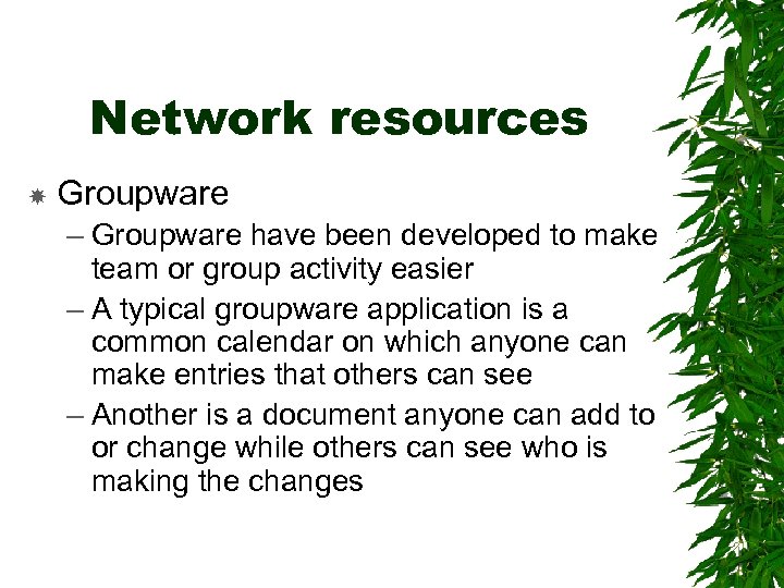Network resources Groupware – Groupware have been developed to make team or group activity