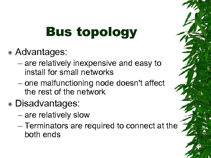 Bus topology Advantages: – are relatively inexpensive and easy to install for small networks