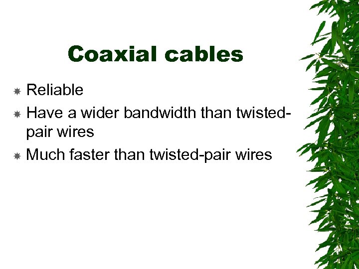 Coaxial cables Reliable Have a wider bandwidth than twistedpair wires Much faster than twisted-pair