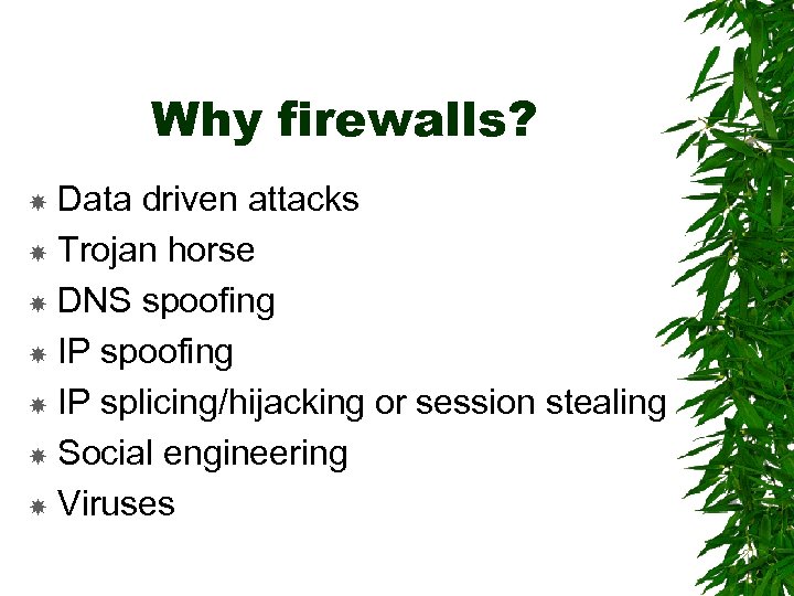 Why firewalls? Data driven attacks Trojan horse DNS spoofing IP splicing/hijacking or session stealing