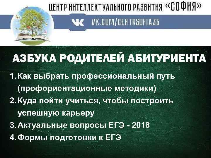 АЗБУКА РОДИТЕЛЕЙ АБИТУРИЕНТА 1. Как выбрать профессиональный путь (профориентационные методики) 2. Куда пойти учиться,