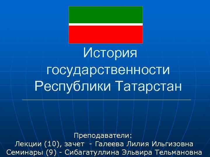 История государственности Республики Татарстан Преподаватели: Лекции (10), зачет - Галеева Лилия Ильгизовна Семинары (9)