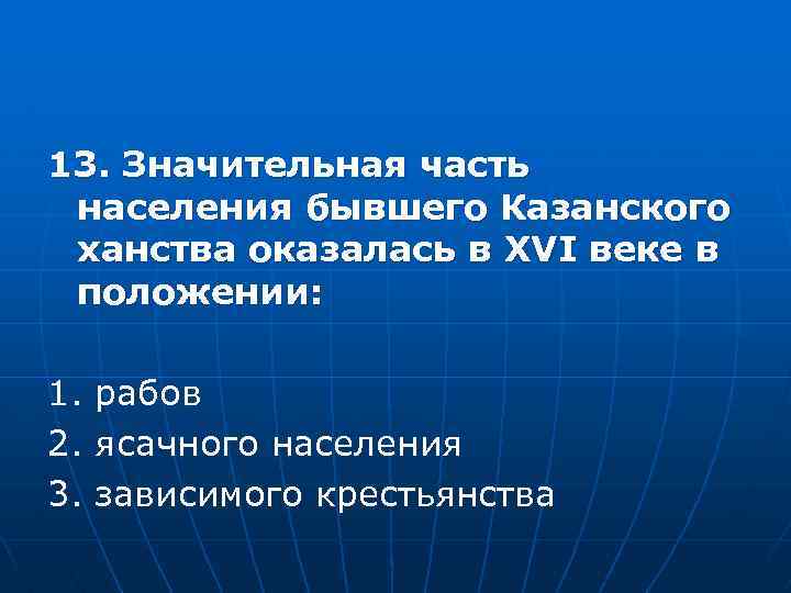 13. Значительная часть населения бывшего Казанского ханства оказалась в XVI веке в положении: 1.