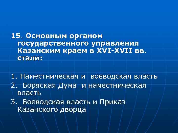 15. Основным органом государственного управления Казанским краем в XVI-XVII вв. стали: 1. Наместническая и