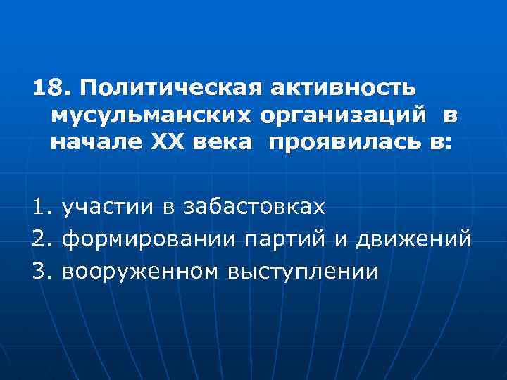 18. Политическая активность мусульманских организаций в начале XX века проявилась в: 1. участии в