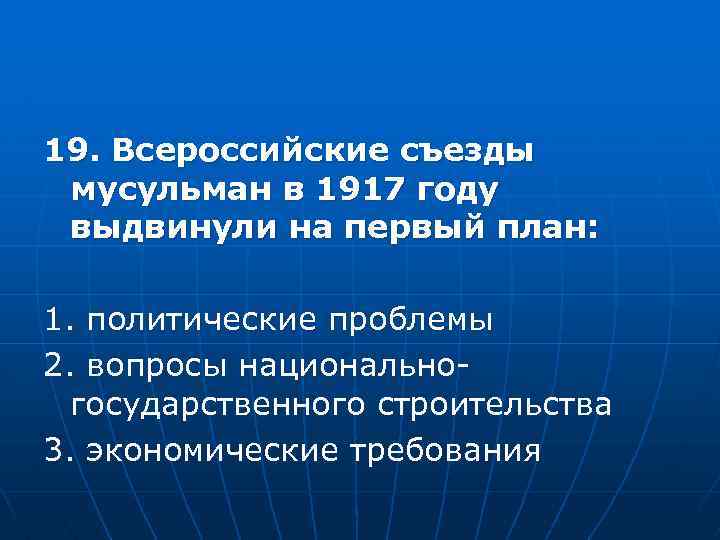 19. Всероссийские съезды мусульман в 1917 году выдвинули на первый план: 1. политические проблемы