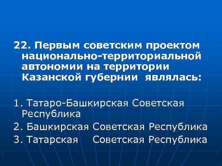 22. Первым советским проектом национально-территориальной автономии на территории Казанской губернии являлась: 1. Татаро-Башкирская Советская