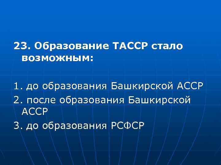 23. Образование ТАССР стало возможным: 1. до образования Башкирской АССР 2. после образования Башкирской