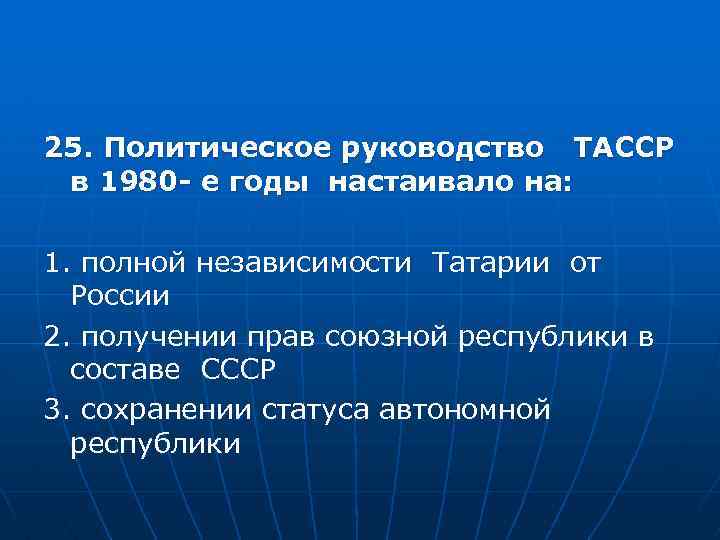 25. Политическое руководство ТАССР в 1980 - е годы настаивало на: 1. полной независимости