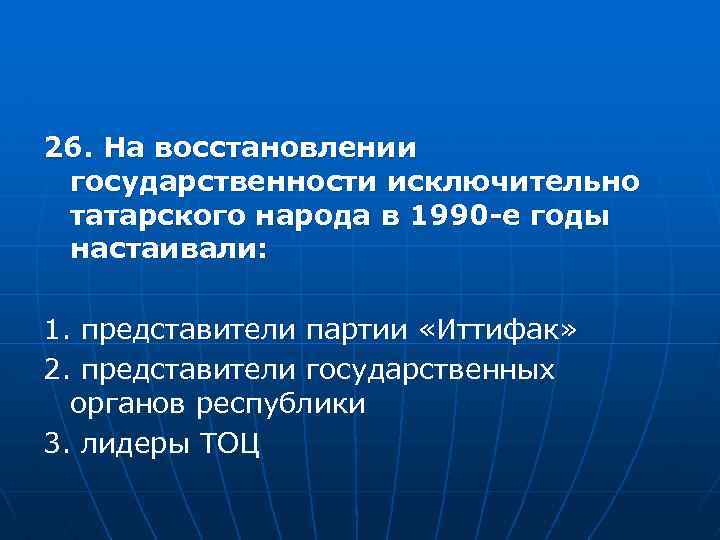 26. На восстановлении государственности исключительно татарского народа в 1990 -е годы настаивали: 1. представители