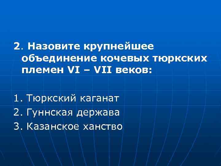 2. Назовите крупнейшее объединение кочевых тюркских племен VI – VII веков: 1. Тюркский каганат