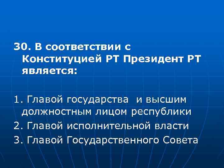 30. В соответствии с Конституцией РТ Президент РТ является: 1. Главой государства и высшим