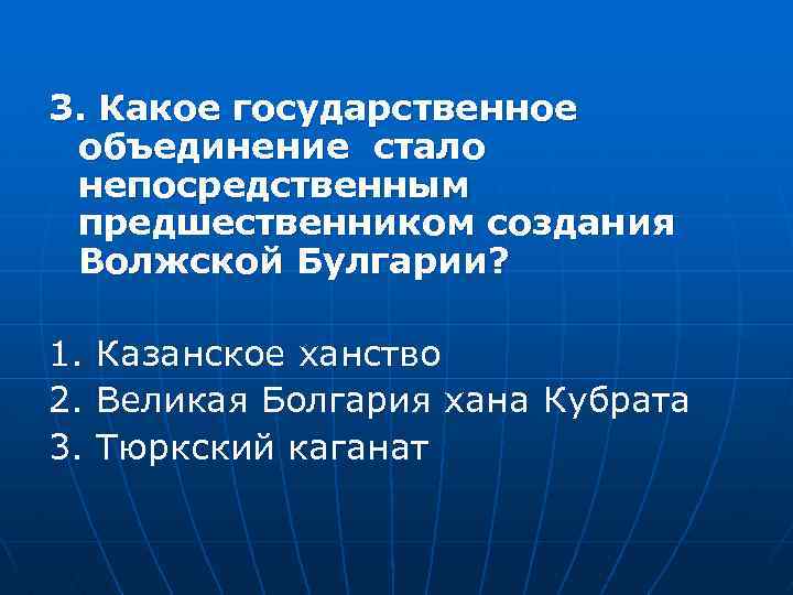 3. Какое государственное объединение стало непосредственным предшественником создания Волжской Булгарии? 1. Казанское ханство 2.