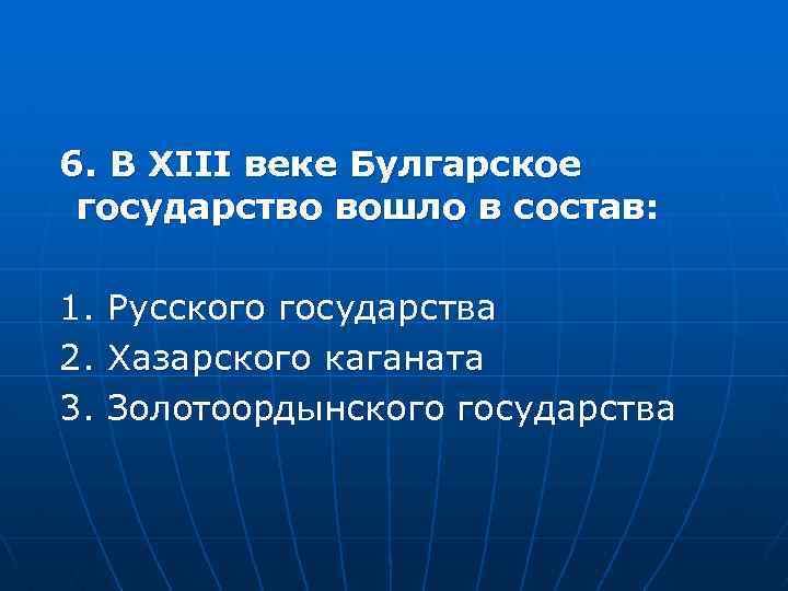 6. В XIII веке Булгарское государство вошло в состав: 1. 2. 3. Русского государства