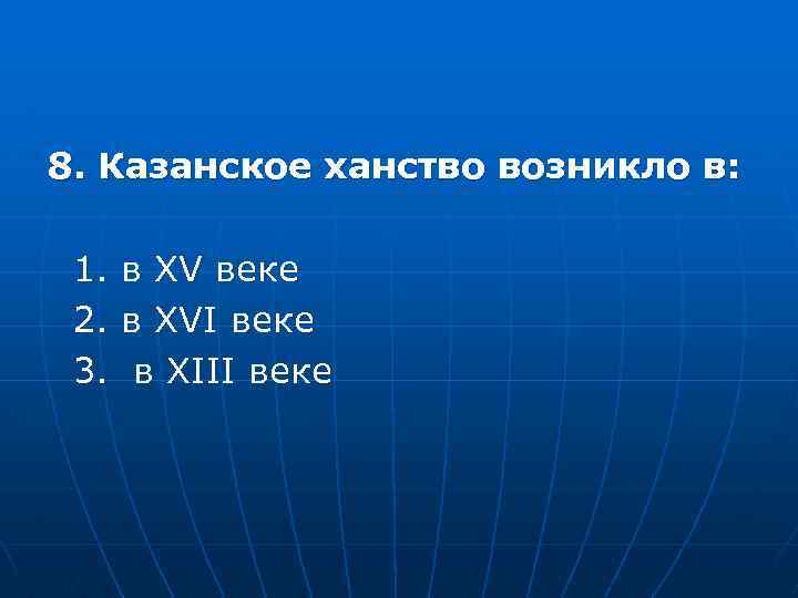 8. Казанское ханство возникло в: 1. 2. 3. в XV веке в XVI веке