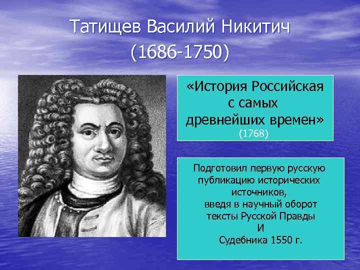 Татищев Василий Никитич (1686 -1750) «История Российская с самых древнейших времен» (1768) Подготовил первую