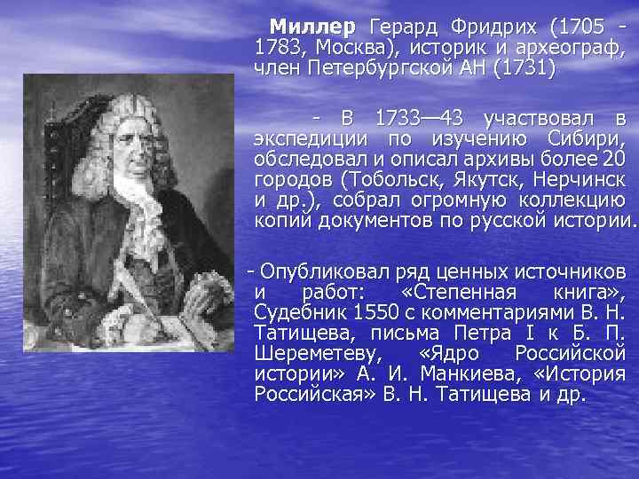 Миллер Герард Фридрих (1705 - 1783, Москва), историк и археограф, член Петербургской АН (1731)