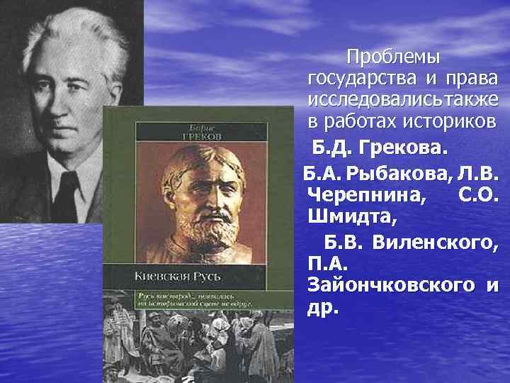  Проблемы государства и права исследовались также в работах историков Б. Д. Грекова. Б.