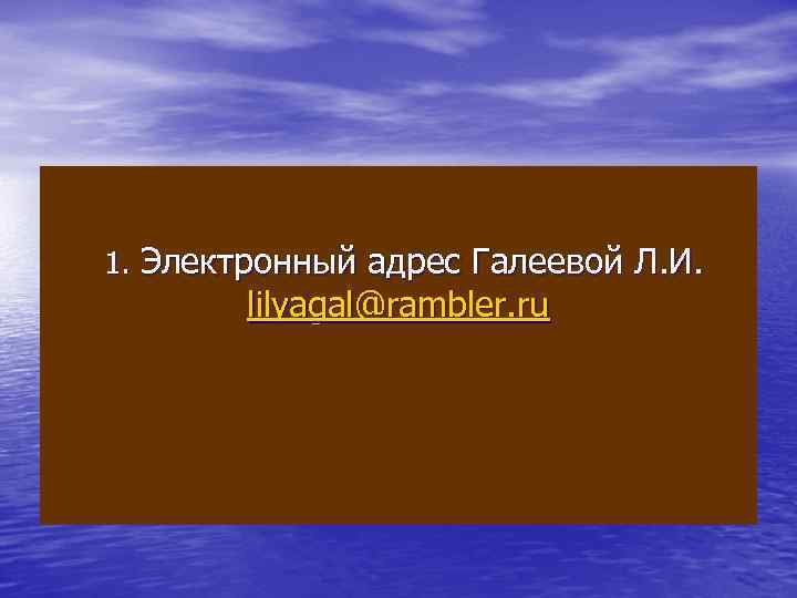 1. Электронный адрес Галеевой Л. И. lilyagal@rambler. ru 