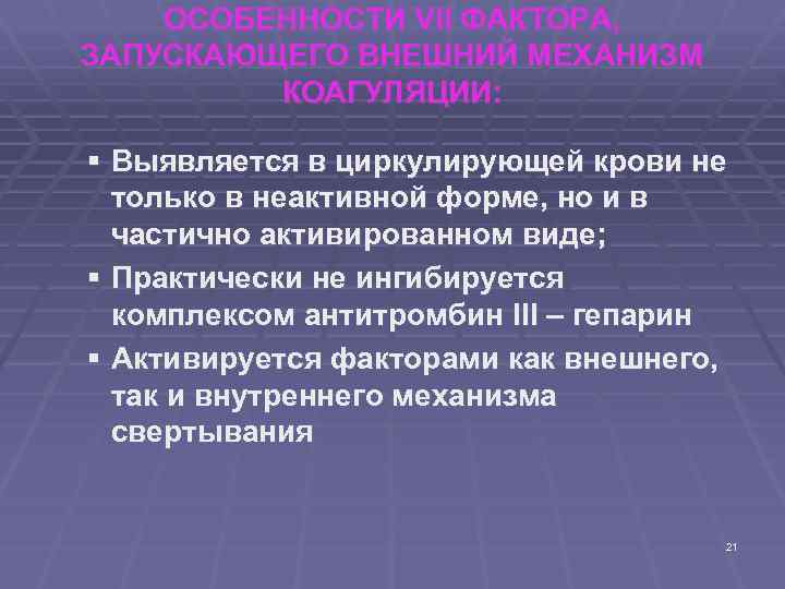 ОСОБЕННОСТИ VII ФАКТОРА, ЗАПУСКАЮЩЕГО ВНЕШНИЙ МЕХАНИЗМ КОАГУЛЯЦИИ: § Выявляется в циркулирующей крови не только