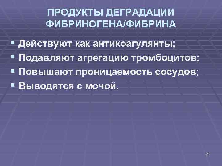 ПРОДУКТЫ ДЕГРАДАЦИИ ФИБРИНОГЕНА/ФИБРИНА § Действуют как антикоагулянты; § Подавляют агрегацию тромбоцитов; § Повышают проницаемость
