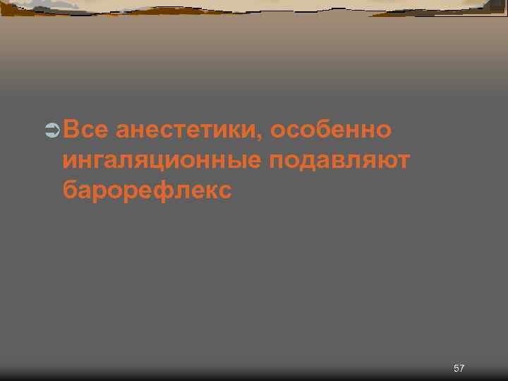 Ü Все анестетики, особенно ингаляционные подавляют барорефлекс 57 