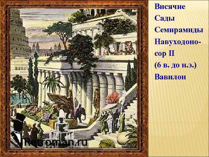 Висячие Сады Семирамиды Навуходоносор II (6 в. до н. э. ) Вавилон 