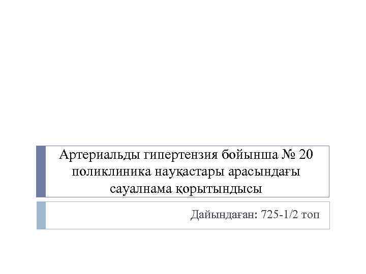 Артериальды гипертензия бойынша № 20 поликлиника науқастары арасындағы сауалнама қорытындысы Дайындаған: 725 -1/2 топ