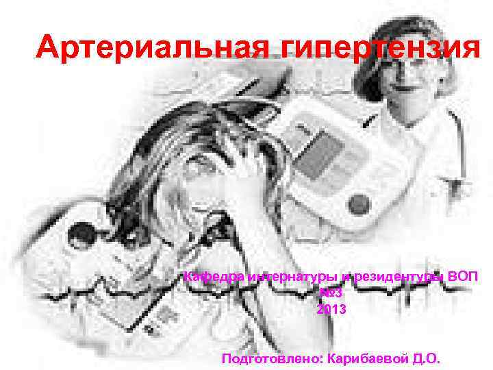 Артериальная гипертензия Кафедра интернатуры и резидентуры ВОП № 3 2013 Подготовлено: Карибаевой Д. О.