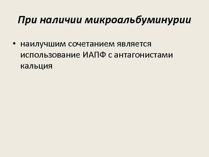 При наличии микроальбуминурии • наилучшим сочетанием является использование ИАПФ с антагонистами кальция 