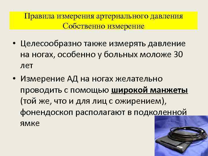 Правила измерения артериального давления Собственно измерение • Целесообразно также измерять давление на ногах, особенно