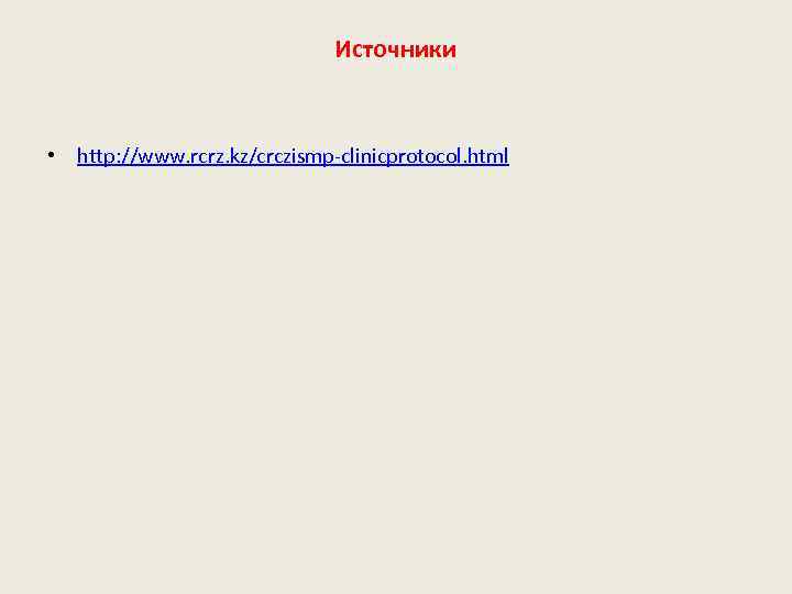 Источники • http: //www. rcrz. kz/crczismp-clinicprotocol. html 
