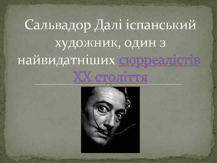 Сальвадор Далі іспанський художник, один з найвидатніших сюрреалістів ХХ століття 