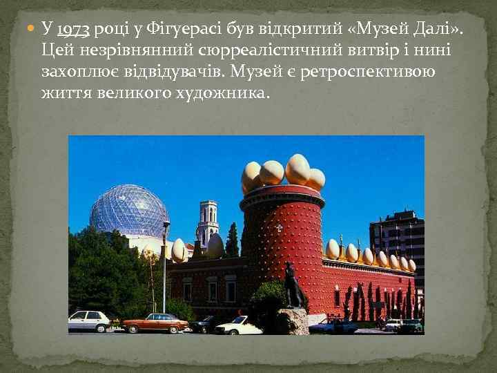  У 1973 році у Фігуерасі був відкритий «Музей Далі» . Цей незрівнянний сюрреалістичний