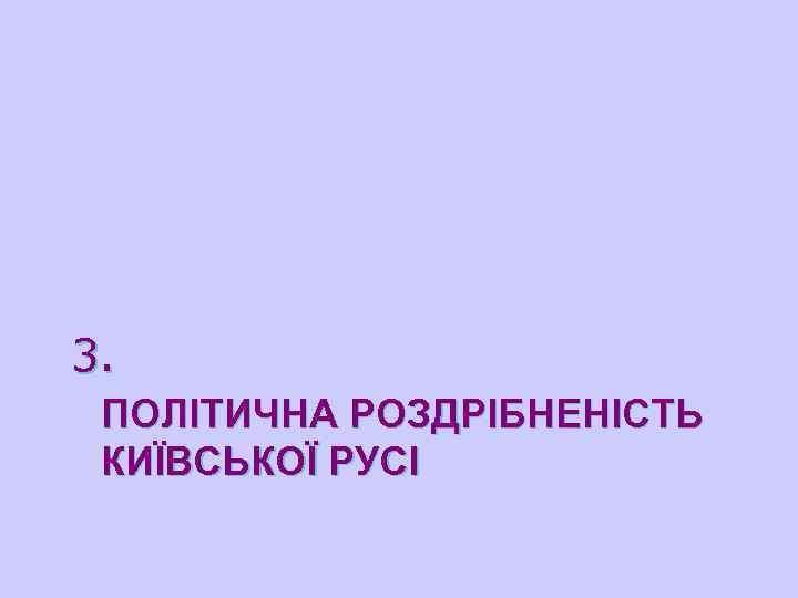 3. ПОЛІТИЧНА РОЗДРІБНЕНІСТЬ КИЇВСЬКОЇ РУСІ 