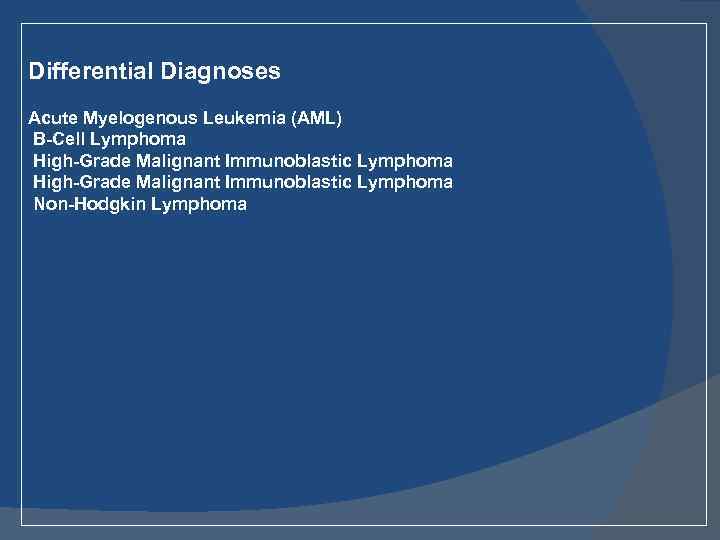 Differential Diagnoses Acute Myelogenous Leukemia (AML) B-Cell Lymphoma High-Grade Malignant Immunoblastic Lymphoma Non-Hodgkin Lymphoma