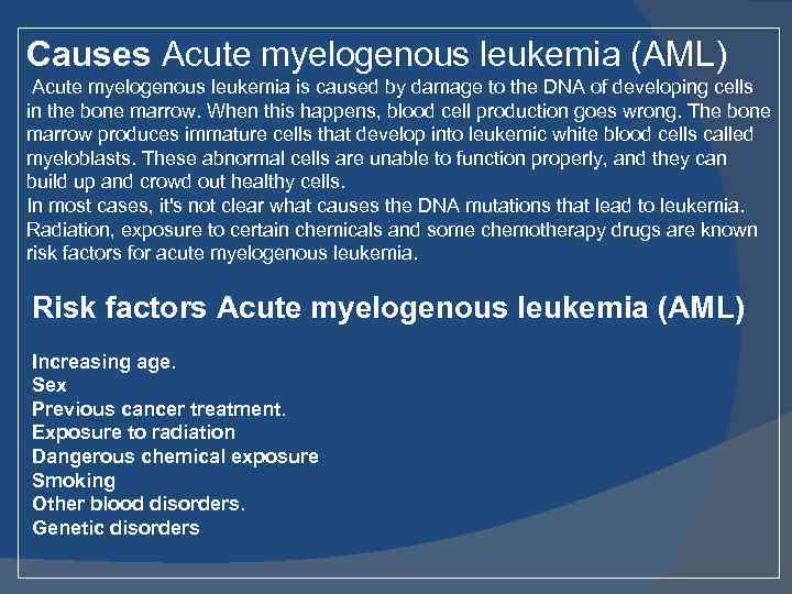 Causes Acute myelogenous leukemia (AML) Acute myelogenous leukemia is caused by damage to the