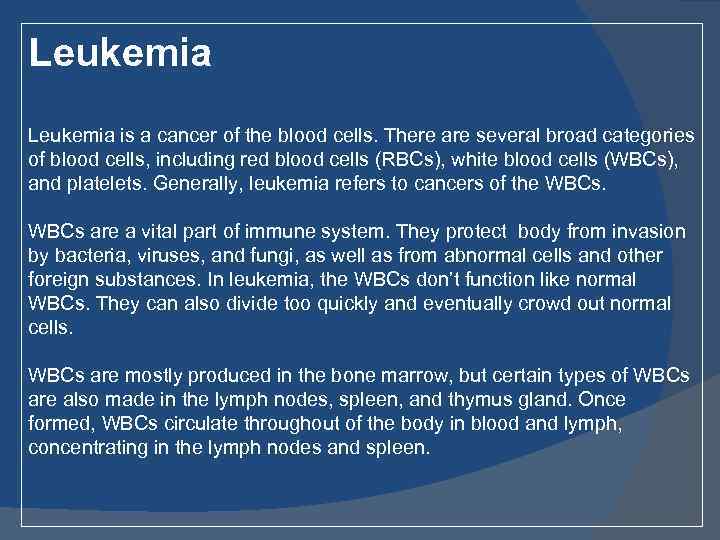 Leukemia is a cancer of the blood cells. There are several broad categories of